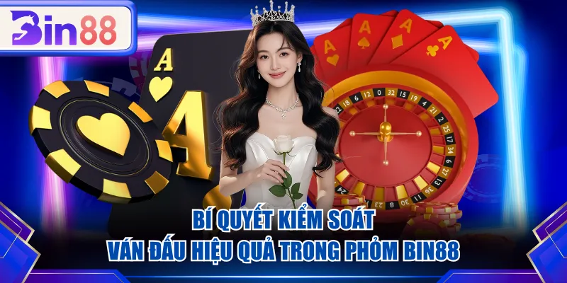 Bí quyết kiểm soát ván đấu hiệu quả trong Phỏm BIN88