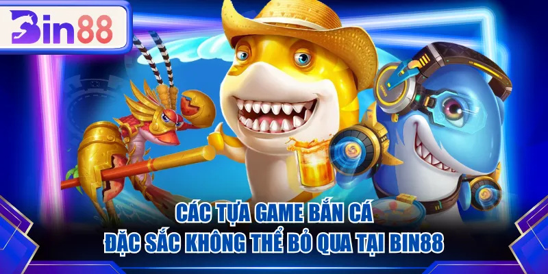 Các tựa game Bắn Cá đặc sắc không thể bỏ qua tại BIN88