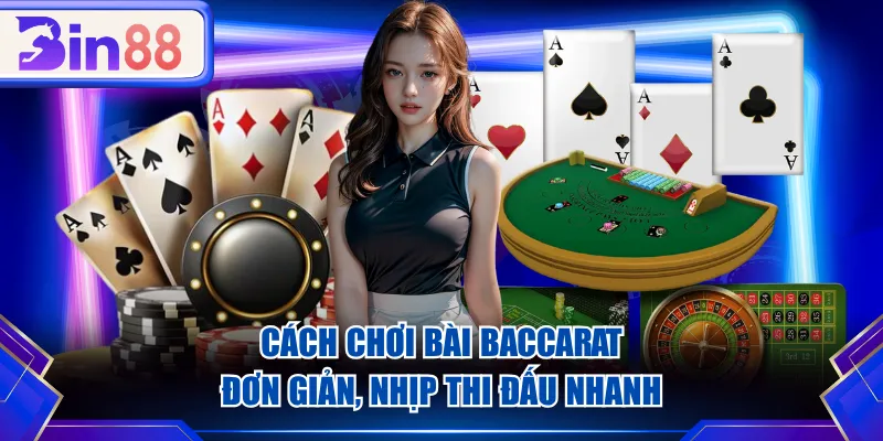 Cách chơi bài Baccarat đơn giản, nhịp thi đấu nhanh