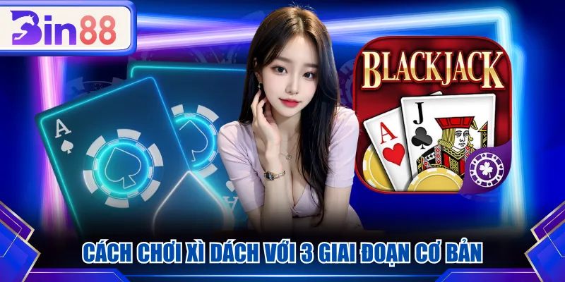 Cách chơi Xì Dách với 3 giai đoạn cơ bản