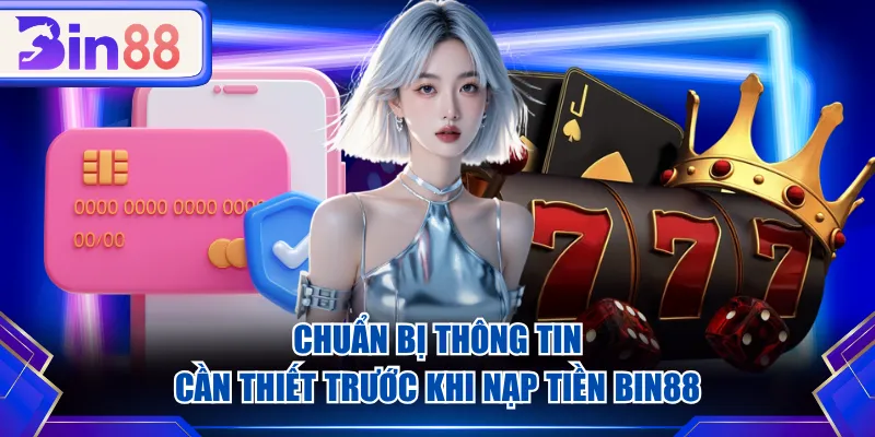 Chuẩn bị thông tin cần thiết trước khi nạp tiền BIN88