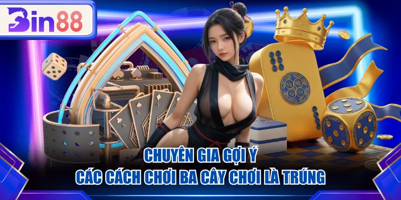 Chuyên gia gợi ý các cách chơi Ba Cây chơi là trúng