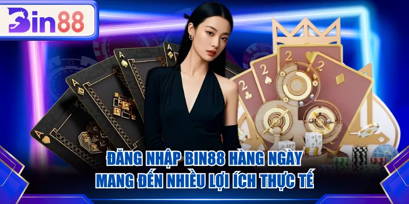 Đăng nhập BIN88 hàng ngày mang đến nhiều lợi ích thực tế