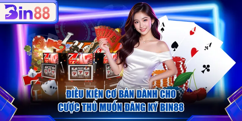 Điều kiện cơ bản dành cho cược thủ muốn đăng ký BIN88