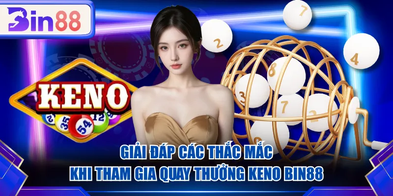 Giải đáp các thắc mắc khi tham gia quay thưởng Keno BIN88