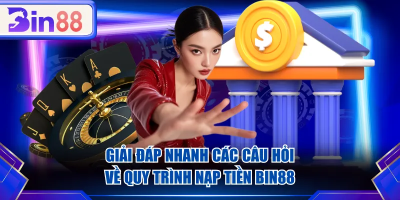 Giải đáp nhanh các câu hỏi về quy trình nạp tiền BIN88