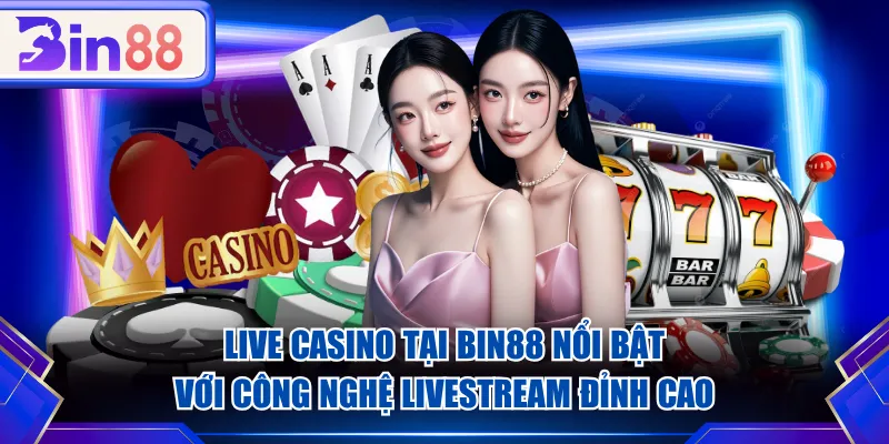 Live Casino tại BIN88 nổi bật với công nghệ livestream đỉnh cao