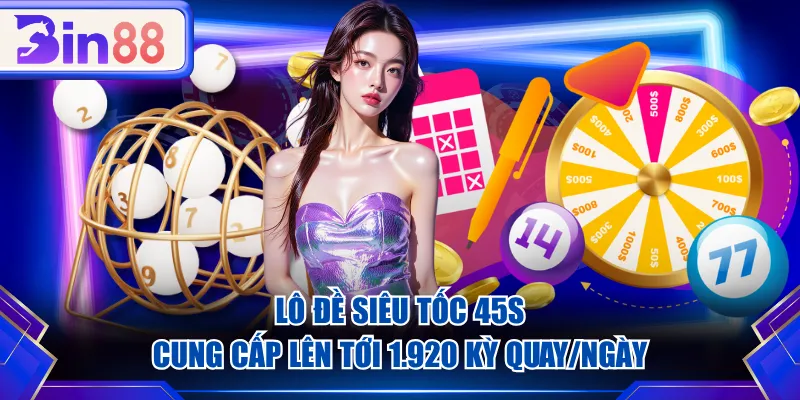 Lô đề siêu tốc 45s cung cấp lên tới 1.920 kỳ quay/ngày