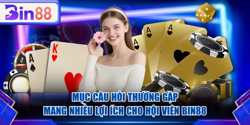 Mục câu hỏi thường gặp mang nhiều lợi ích cho hội viên BIN88