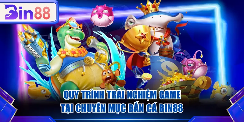Quy trình trải nghiệm game tại chuyên mục Bắn Cá BIN88
