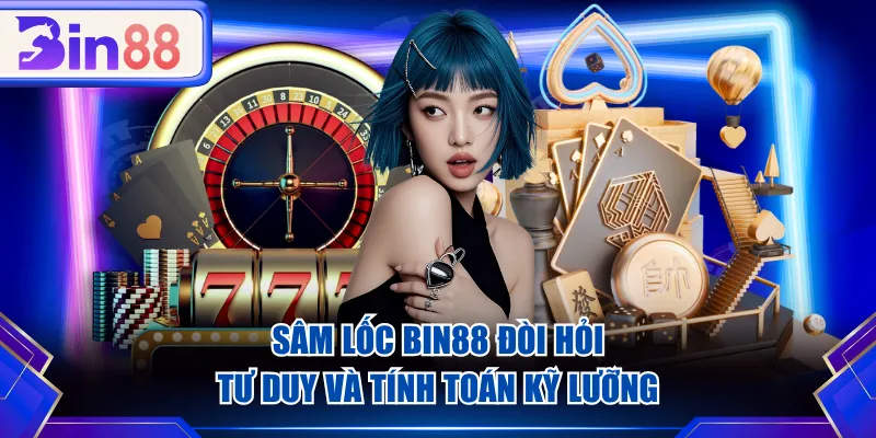Sâm Lốc BIN88 đòi hỏi tư duy và tính toán kỹ lưỡng