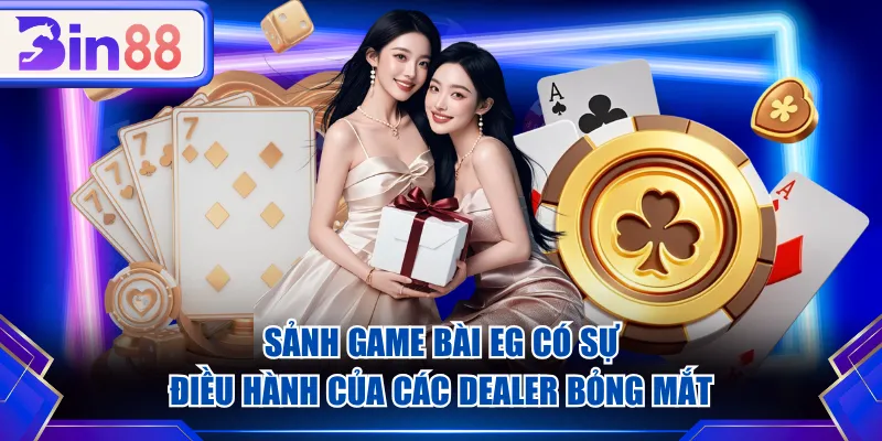 Sảnh game bài EG có sự điều hành của các Dealer bỏng mắt